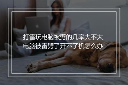 打雷玩电脑被劈的几率大不大 电脑被雷劈了开不了机怎么办