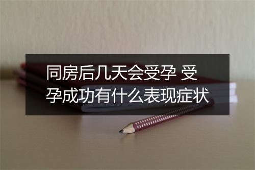 同房后几天会受孕 受孕成功有什么表现症状