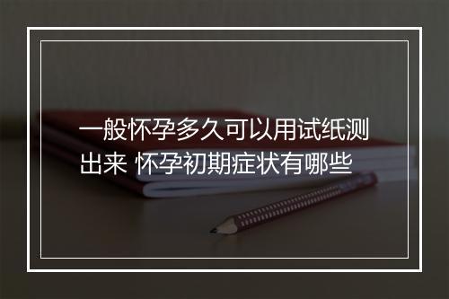 一般怀孕多久可以用试纸测出来 怀孕初期症状有哪些