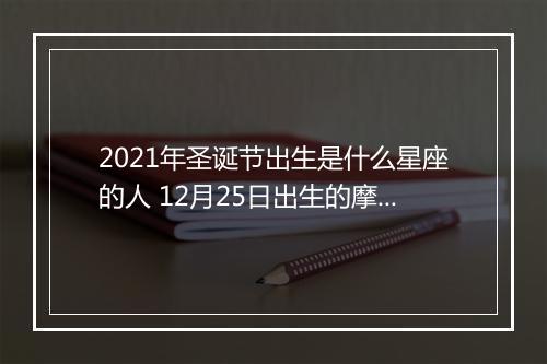 2021年圣诞节出生是什么星座的人 12月25日出生的摩羯女的命运