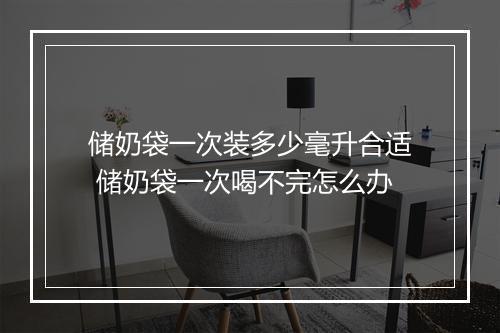 储奶袋一次装多少毫升合适 储奶袋一次喝不完怎么办