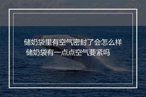 储奶袋里有空气密封了会怎么样 储奶袋有一点点空气要紧吗