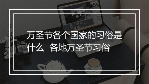 万圣节各个国家的习俗是什么  各地万圣节习俗
