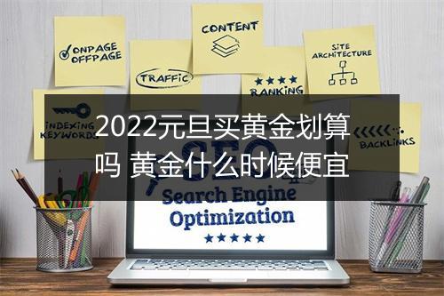 2022元旦买黄金划算吗 黄金什么时候便宜