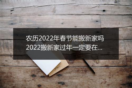 农历2022年春节能搬新家吗 2022搬新家过年一定要在新家过年吗