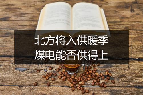 北方将入供暖季煤电能否供得上