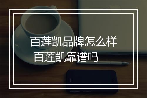 百莲凯品牌怎么样 百莲凯靠谱吗