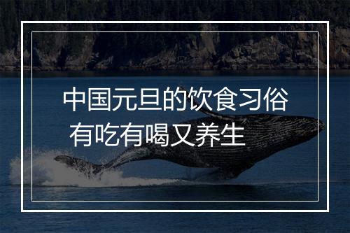 中国元旦的饮食习俗 有吃有喝又养生