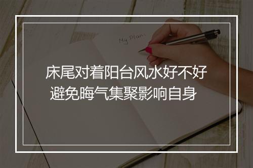 床尾对着阳台风水好不好 避免晦气集聚影响自身