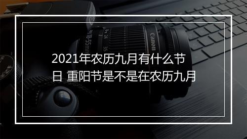 2021年农历九月有什么节日 重阳节是不是在农历九月