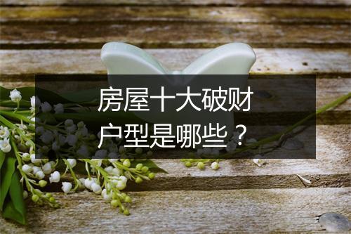 房屋十大破财户型是哪些？