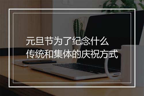 元旦节为了纪念什么 传统和集体的庆祝方式