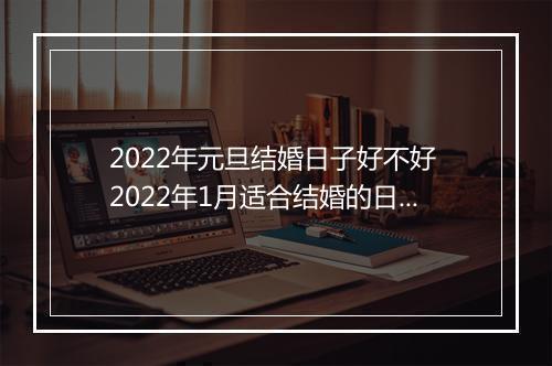 2022年元旦结婚日子好不好 2022年1月适合结婚的日子