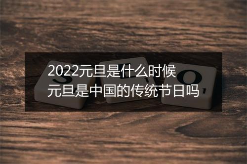 2022元旦是什么时候 元旦是中国的传统节日吗