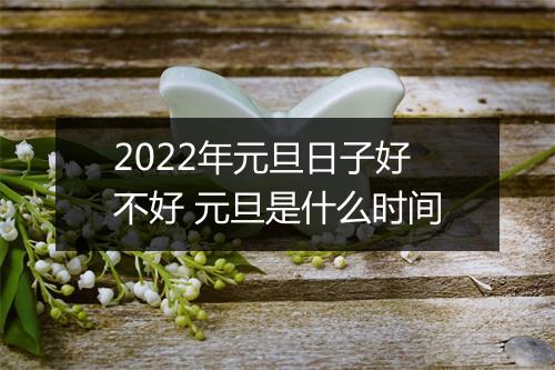 2022年元旦日子好不好 元旦是什么时间