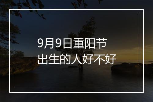 9月9日重阳节出生的人好不好