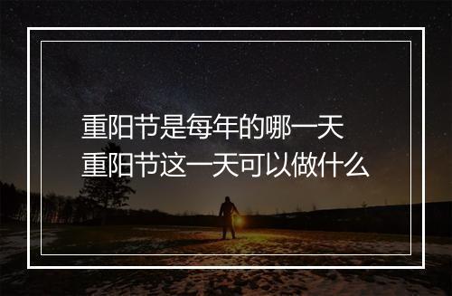 重阳节是每年的哪一天 重阳节这一天可以做什么