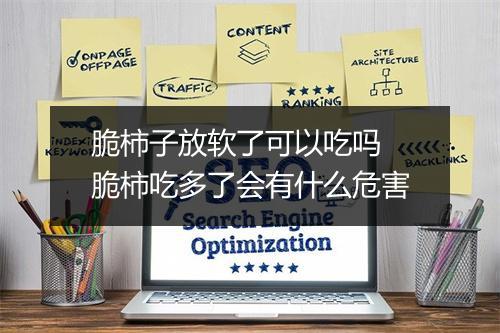 脆柿子放软了可以吃吗 脆柿吃多了会有什么危害