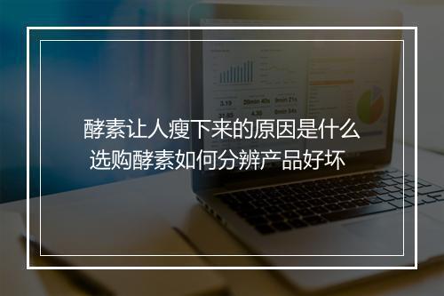 酵素让人瘦下来的原因是什么 选购酵素如何分辨产品好坏