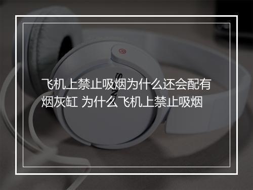 飞机上禁止吸烟为什么还会配有烟灰缸 为什么飞机上禁止吸烟