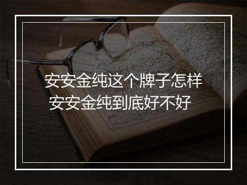 安安金纯这个牌子怎样 安安金纯到底好不好