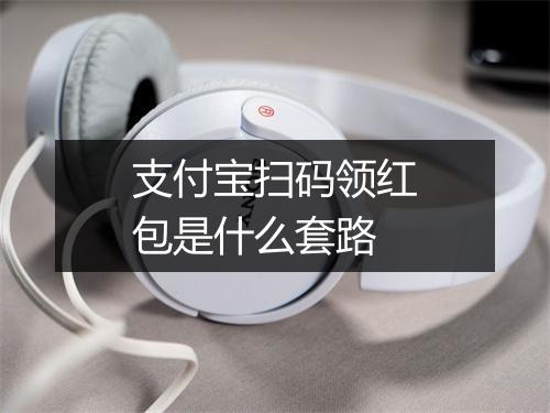支付宝扫码领红包是什么套路