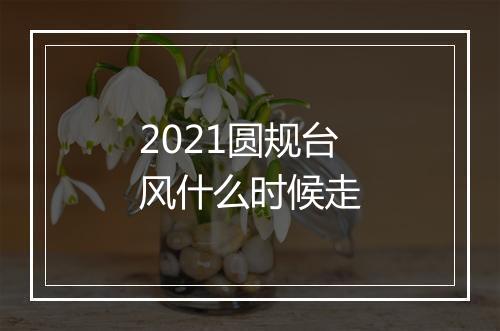 2021圆规台风什么时候走