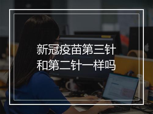 新冠疫苗第三针和第二针一样吗
