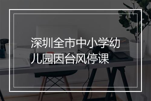 深圳全市中小学幼儿园因台风停课