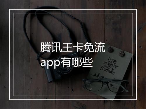 腾讯王卡免流app有哪些