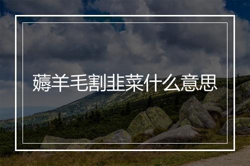 薅羊毛割韭菜什么意思
