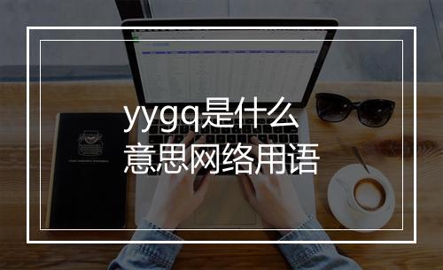 yygq是什么意思网络用语