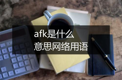 afk是什么意思网络用语