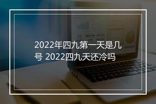 2022年四九第一天是几号 2022四九天还冷吗