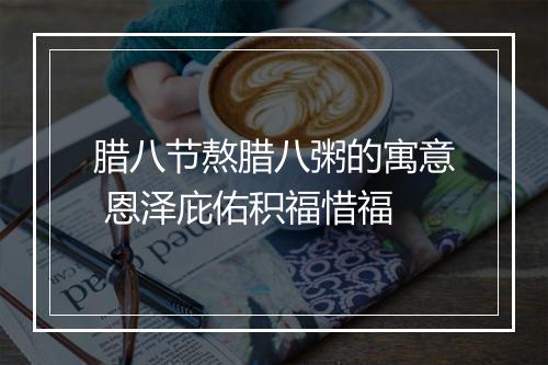 腊八节熬腊八粥的寓意 恩泽庇佑积福惜福