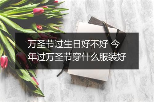 万圣节过生日好不好 今年过万圣节穿什么服装好
