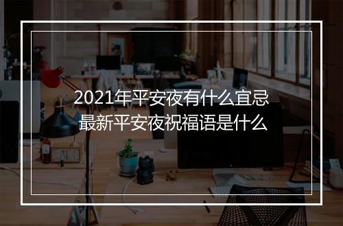 2021年平安夜有什么宜忌 最新平安夜祝福语是什么
