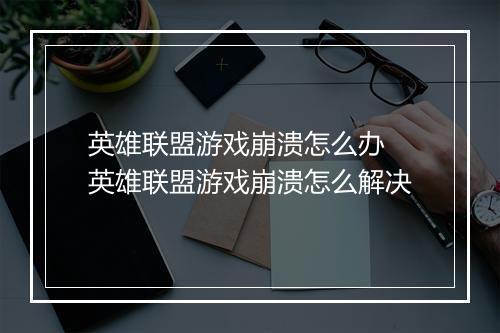 英雄联盟游戏崩溃怎么办 英雄联盟游戏崩溃怎么解决