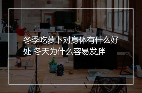 冬季吃萝卜对身体有什么好处 冬天为什么容易发胖