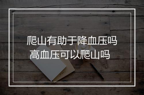 爬山有助于降血压吗 高血压可以爬山吗