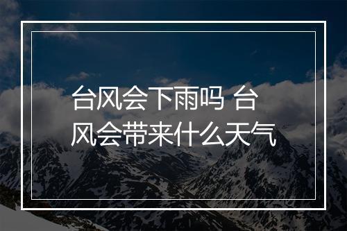 台风会下雨吗 台风会带来什么天气