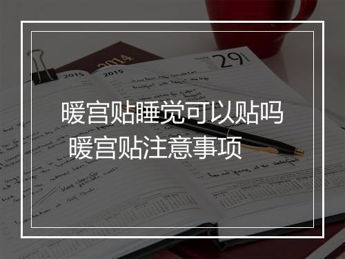 暖宫贴睡觉可以贴吗 暖宫贴注意事项