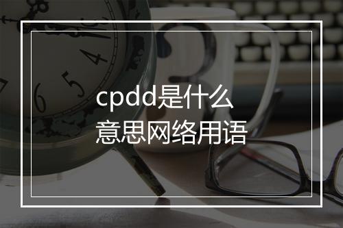 cpdd是什么意思网络用语