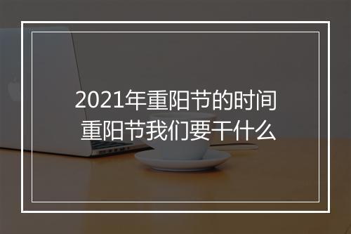 2021年重阳节的时间 重阳节我们要干什么