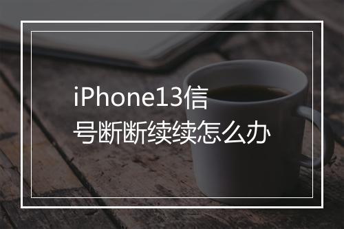iPhone13信号断断续续怎么办