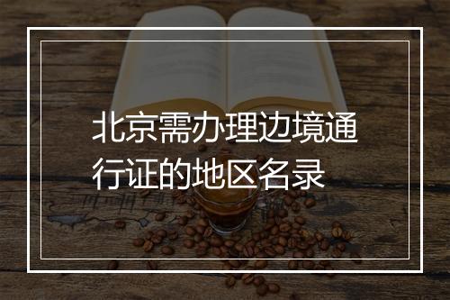 北京需办理边境通行证的地区名录