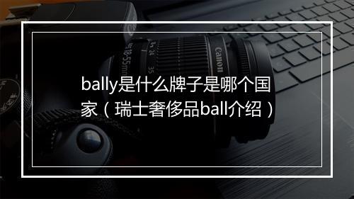 bally是什么牌子是哪个国家（瑞士奢侈品ball介绍）