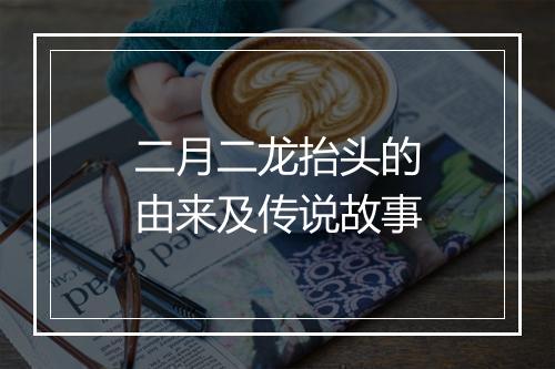 二月二龙抬头的由来及传说故事