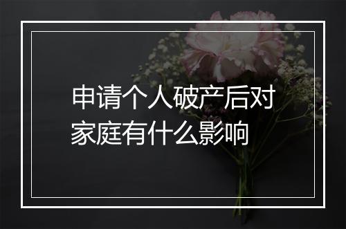 申请个人破产后对家庭有什么影响