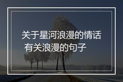 关于星河浪漫的情话 有关浪漫的句子